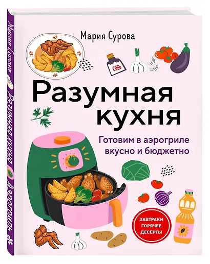 Разумная кухня. Готовим в аэрогриле вкусно и бюджетно - фото 3