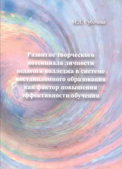 Развитие творческого потенциала личности педагога колледжа в системе постдипломного образования как фактор повышения эффективности обучения. Монография - фото 1