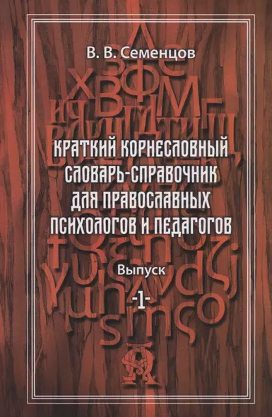 Краткий корнесловный словарь справочник для православных психологов и педагогов. Выпуск 1 - фото 1