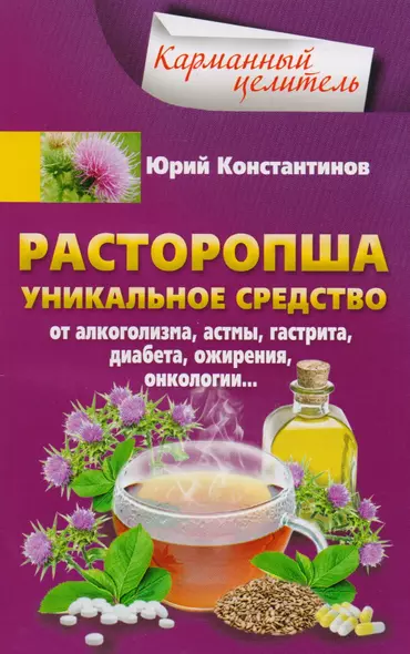 Расторопша. Уникальное средство от алкоголизма, астмы, гастрита, диабета, ожирения, онкологии - фото 1