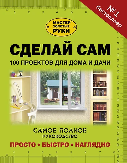 Сделай сам. 100 проектов для дома и дачи - фото 1