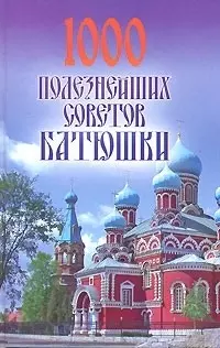 1000 полезнейших советов Батюшки - фото 1