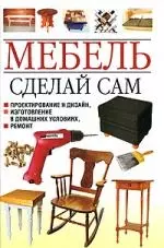 Мебель. Сделай сам. Проектирование и дизайн, изготовление в домашних условиях, ремонт - фото 1