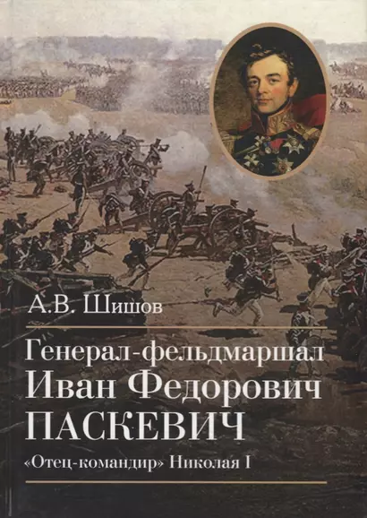 Генерал-фельдмаршал Иван Федорович Паскевич. "Отец-командир" Николая I - фото 1