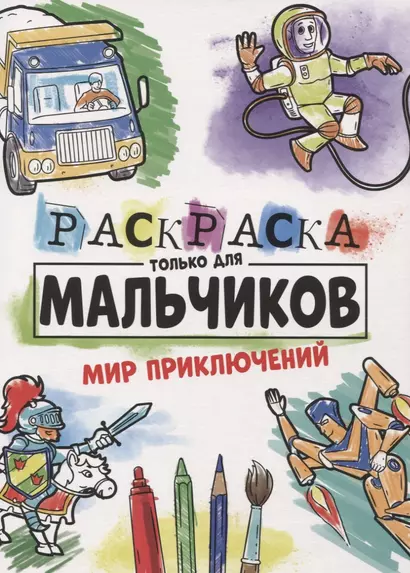 РАСКРАСКА ТОЛЬКО ДЛЯ МАЛЬЧИКОВ. МИР ПРИКЛЮЧЕНИЙ - фото 1