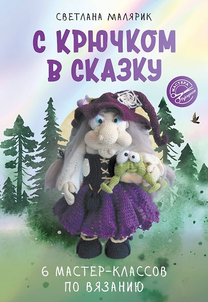 С крючком в сказку. 6 мастер-классов по вязанию - фото 1