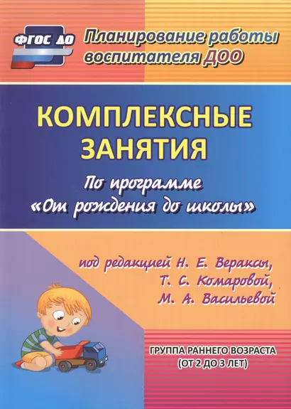 Комплексные занятия по программе "От рождения до школы" под редакцией Н.Е. Вераксы, Т.С. Комаровой и др. Группа раннего возраста (от 2 до 3 лет) ФГОС - фото 1