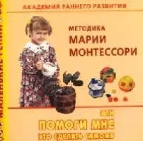 Академия раннего развития: Методика Марии Монтессори, или Помоги мне это сделать самому - фото 1