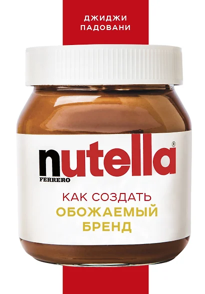 Nutella. Как создать обожаемый бренд - фото 1