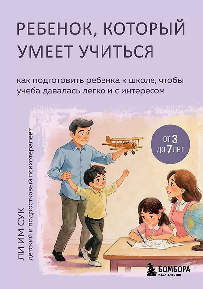 Ребенок, который умеет учиться. Как подготовить ребенка к школе, чтобы учеба давалась легко и с интересом - фото 1