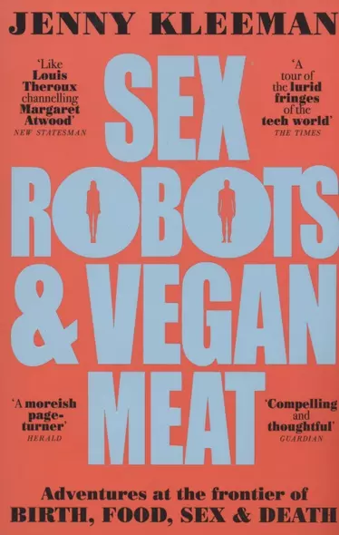 Sex Robots & Vegan Meat. Adventures at the Frontier of Birth, Food, Sex & Death - фото 1