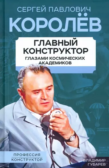 Королев. Главный конструктор глазами космических академиков - фото 1