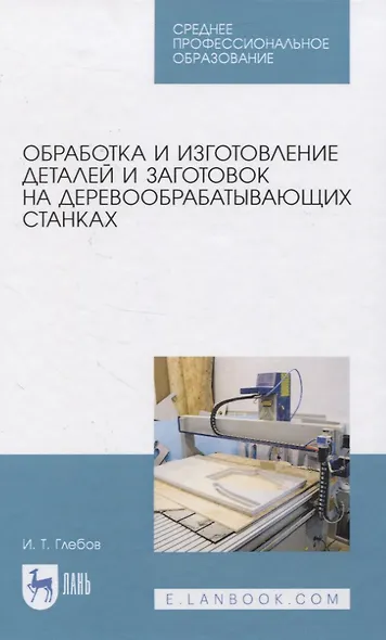 Обработка и изготовление сложных деталей и заготовок на деревообрабатывающих станках. Учебное пособие для СПО - фото 1