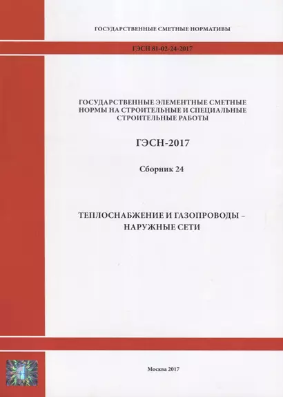 Государственные элементные сметные нормы на строительные и специальные строительные работы. ГЭСН-2017. Сборник 24.Теплоснабжение и газопроводы - наружные сети - фото 1