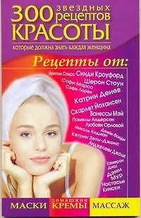 300 звездных рецептов красоты, которые должна знать каждая женщина - фото 1