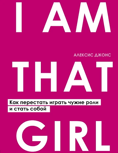 I AM THAT GIRL. Как перестать играть чужие роли и стать собой - фото 1