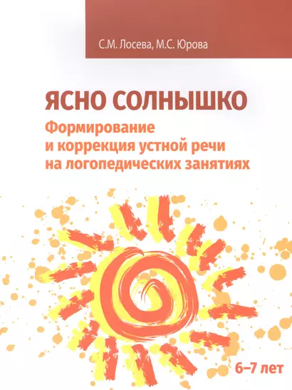 Ясно солнышко. Формирование и коррекция устной речи на логопедических занятиях. Рабочая тетрадь. 6-7 лет: Учебно-методическое пособие - фото 1