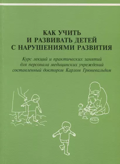 Как учить и развивать детей с нарушениями развития: Курс лекций и практических занятий для персонала медицинских учреждений, составленный доктором Карлом Грюневальдом - фото 1