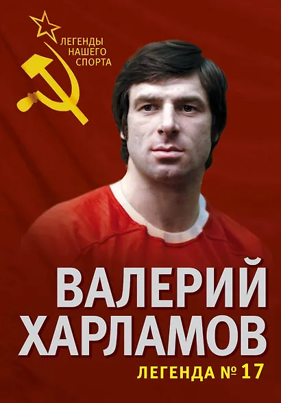 Валерий Харламов. Легенда №17 - фото 1