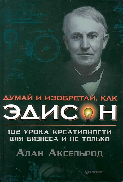 Думай и изобретай как Эдиссон. 102 урока креативности  для бизнеса и не только. - фото 1