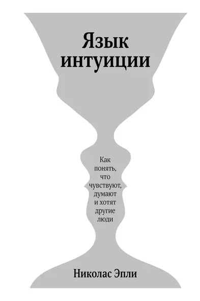 Язык интуиции. Как понять, что чувствуют, думают и хотят другие люди - фото 1