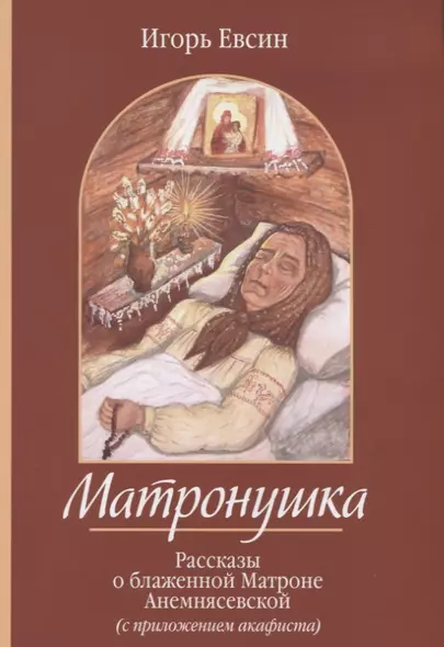 Матронушка. Рассказы о блаженной Матроне Анемнясевской (с приложением акафиста) - фото 1