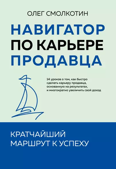 Навигатор по карьере продавца. Кратчайший маршрут к успеху. 14 уроков о том, как быстро сделать карьеру продавца, основанную на результатах, и многократно увеличить свой доход - фото 1