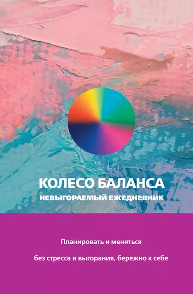 Колесо баланса. Невыгораемый ежедневник. Планировать и меняться без стресса и выгорания, бережно к себе - фото 1