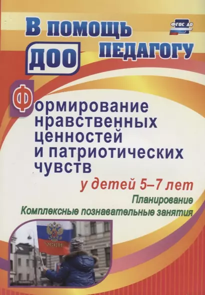 Формирование нравственных ценностей и патриотических чувств у детей 5-7 лет: планирование, комплексн - фото 1