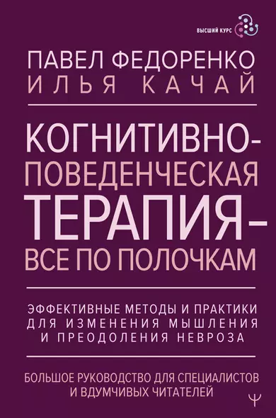 Когнитивно-поведенческая терапия — всё по полочкам. Эффективные методы и практики для изменения мышления и преодоления невроза. Большое руководство для специалистов и вдумчивых читателей - фото 1