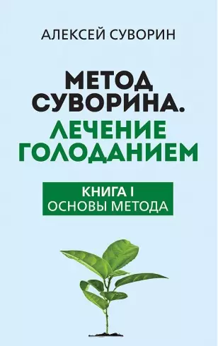 Метод Суворина. Лечение голоданием. Книга I. Основы метода - фото 1