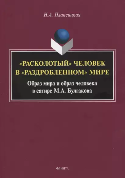 «Расколотый» человек в «раздробленном» мире. Образ мира и обобраз человека в сатире М.А. Булгаков. Монография - фото 1