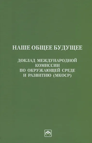 Наше общее будущее. Доклад Международной комиссии по окружающей среде и развитию (МКОСР) - фото 1