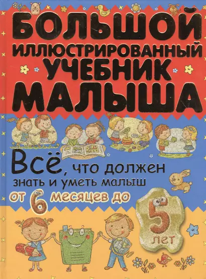 Всё, что должен знать и уметь малыш от 6 месяцев до 5 лет. Большой иллюстрированный учебник малыша - фото 1