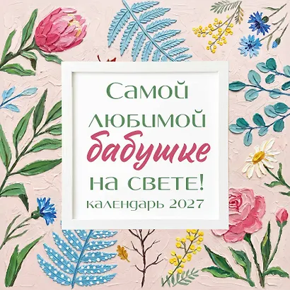 Самой любимой бабушке на свете! Рисованные цветы. Календарь настенный на 2027 год (300х300 мм) - фото 1