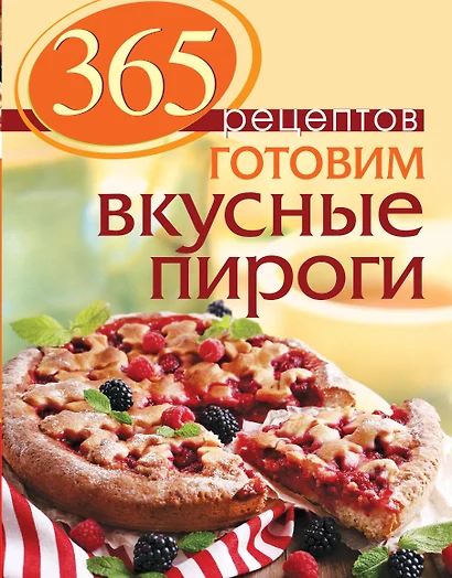 365 рецептов. Готовим вкусные пироги: Дом. Досуг. Кулинария - фото 1