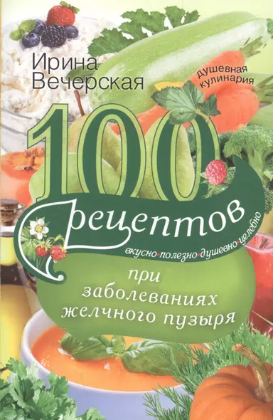 100 рецептов при заболеваниях желчного пузыря. Вкусно, полезно, душевно, целебно - фото 1