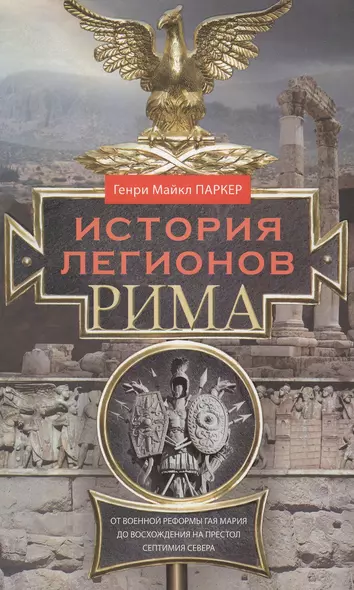 История легионов Рима. От военной реформы Гая Мария до восхождения на престол Септимия Севера - фото 1