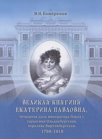 Великая княгиня Екатерина Павловна, четвертая дочь императора Павла I, герцогиня Ольденбургская, королева Виртембергская. 1788-1818. Биографический очерк с приложением портрета и автографа - фото 1