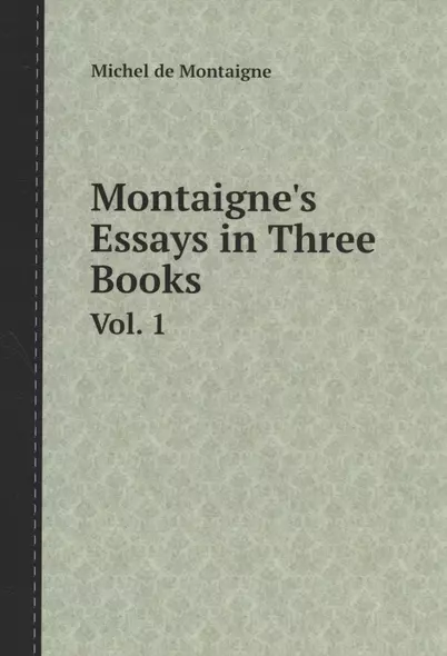 Montaignes Essays in Three Book - фото 1