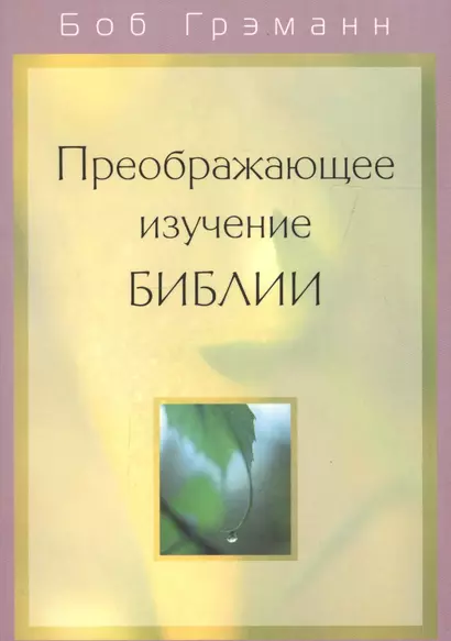 Преображающее изучение Библии. Вам откроется в Слове Божьем то, на что вы раньше не обращали внимания - фото 1