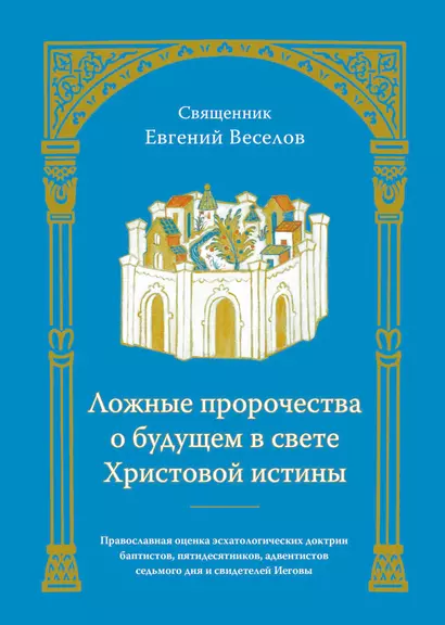 Ложные пророчества о будущем в свете Христовой истины. Православная оценка эсхатологических доктрин баптистов, пятидесятников, адвентистов седьмого дня и свидетелей Иеговы - фото 1