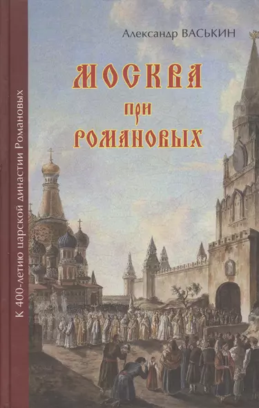 Москва при Романовых К 400-летию царской династии Романовых (Васькин) - фото 1