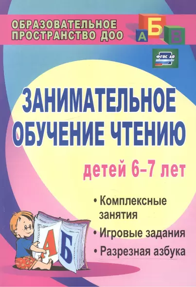 Занимательное обучение чтению детей 6-7 лет. Комплексные занятия, игровые задания, разрезная азбука. ФГОС ДО. 3-е издание - фото 1