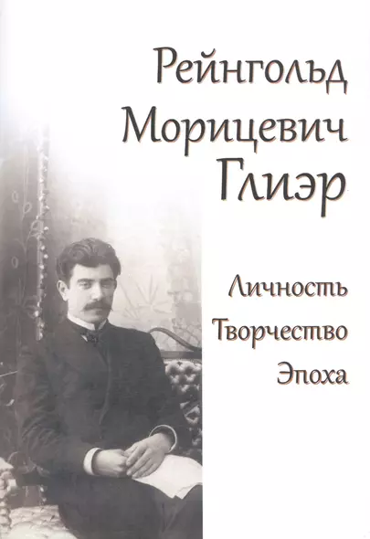 Рейнгольд Морицевич Глиэр. Личность. Творчество. Эпоха - фото 1