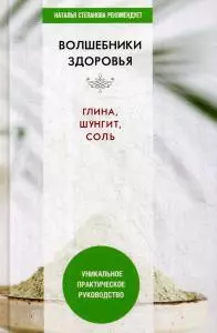 Волшебники здоровья. Глина, шунгит, соль. Уникальное практическое руководство - фото 1