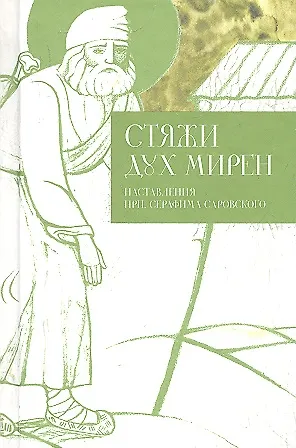 Стяжи дух мирен. Наставления преподобного Серафима Саровского - фото 1