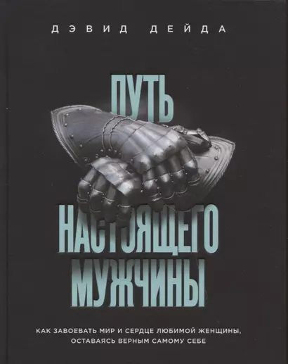 Путь настоящего мужчины. Как завоевать мир и сердце любимой женщины, оставаясь верным самому себе - фото 1