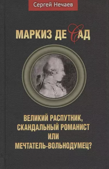 Маркиз де Сад. Великий распутник, скандальный романист или мечтатель-вольнодумец? - фото 1