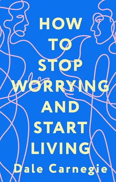 How to Stop Worrying and Start Living = Как перестать беспокоиться и начать жить - фото 1